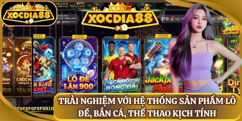 xocdia88 3 Trải nghiệm với hệ thống sản phẩm lô đề, bắn cá, thể thao kịch tính